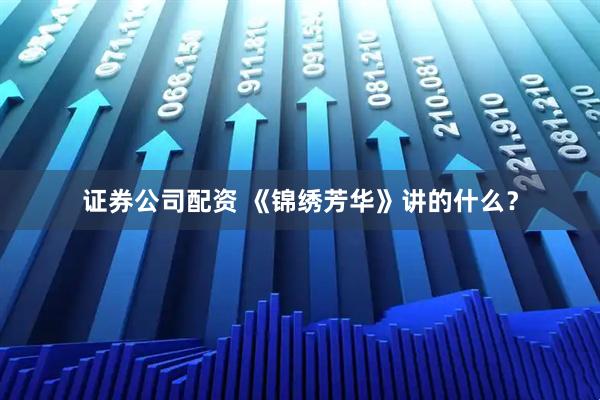 证券公司配资 《锦绣芳华》讲的什么？