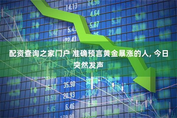 配资查询之家门户 准确预言黄金暴涨的人, 今日突然发声