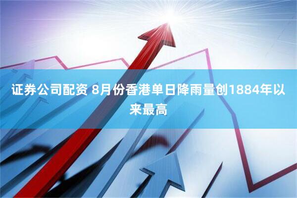 证券公司配资 8月份香港单日降雨量创1884年以来最高