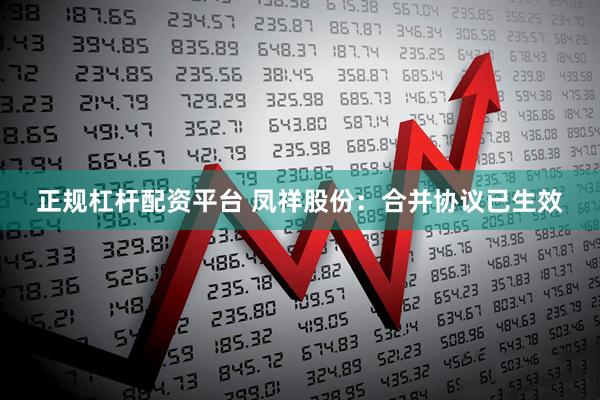 正规杠杆配资平台 凤祥股份：合并协议已生效