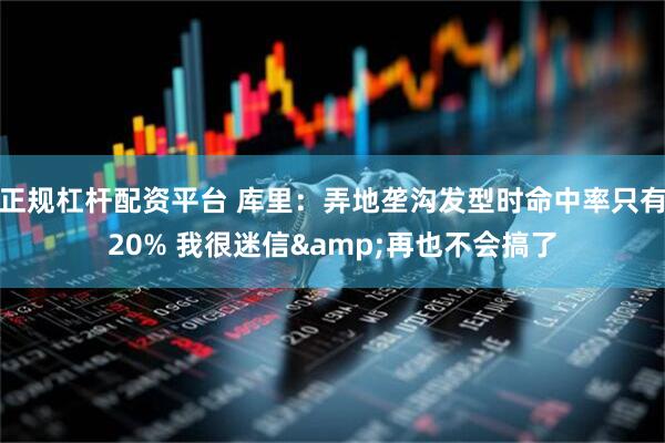 正规杠杆配资平台 库里：弄地垄沟发型时命中率只有20% 我很迷信&再也不会搞了