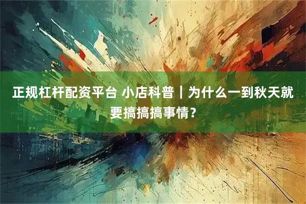 正规杠杆配资平台 小店科普｜为什么一到秋天就要搞搞搞事情？