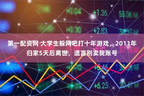 第一配资网 大学生躲网吧打十年游戏，2011年归家5天后离世，遗言别卖我账号