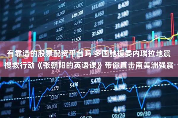 有靠谱的股票配资平台吗 多国驰援委内瑞拉地震搜救行动《张朝阳的英语课》带你直击南美洲强震