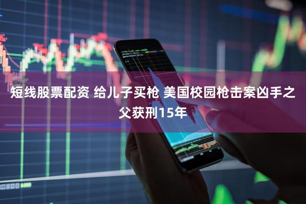 短线股票配资 给儿子买枪 美国校园枪击案凶手之父获刑15年